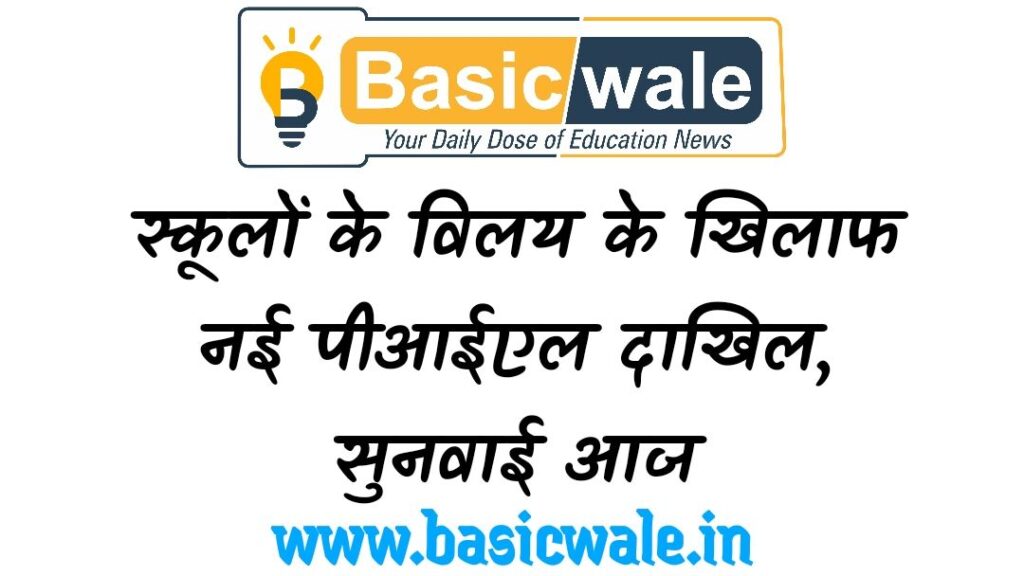 स्कूलों के विलय के खिलाफ नई पीआईएल दाखिल, सुनवाई आज