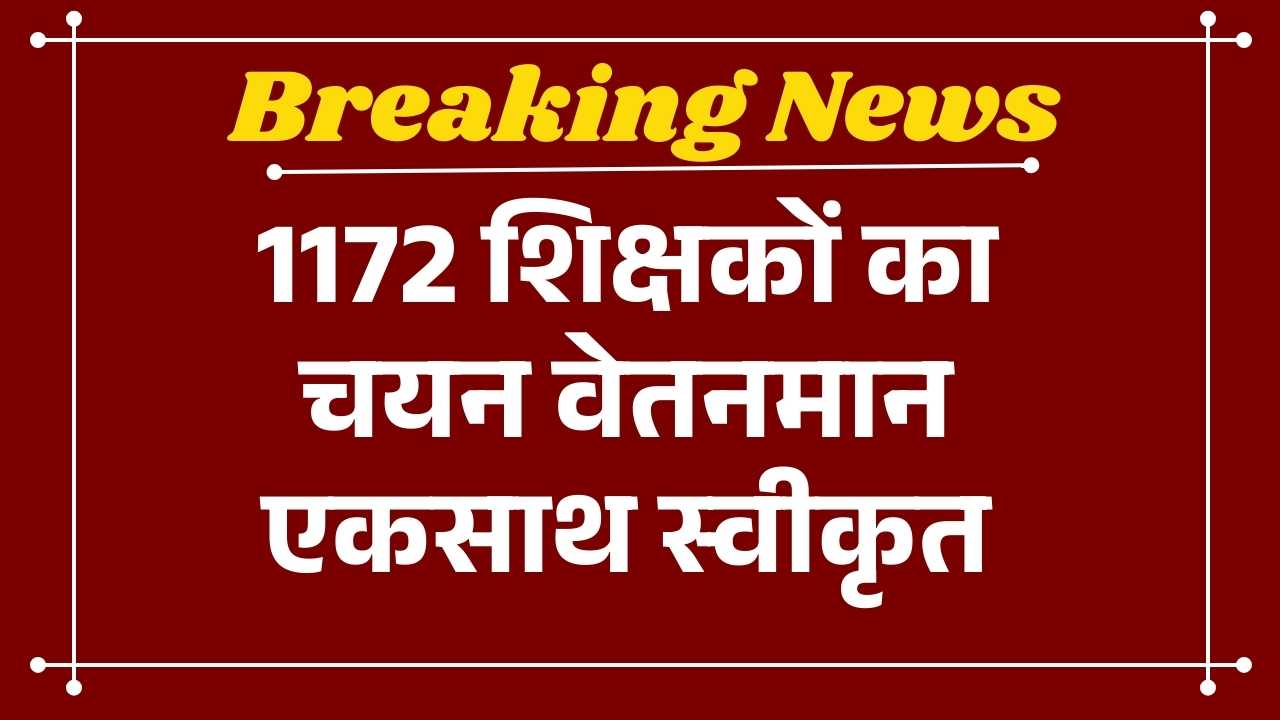 1172 शिक्षकों का चयन वेतनमान एकसाथ स्वीकृत