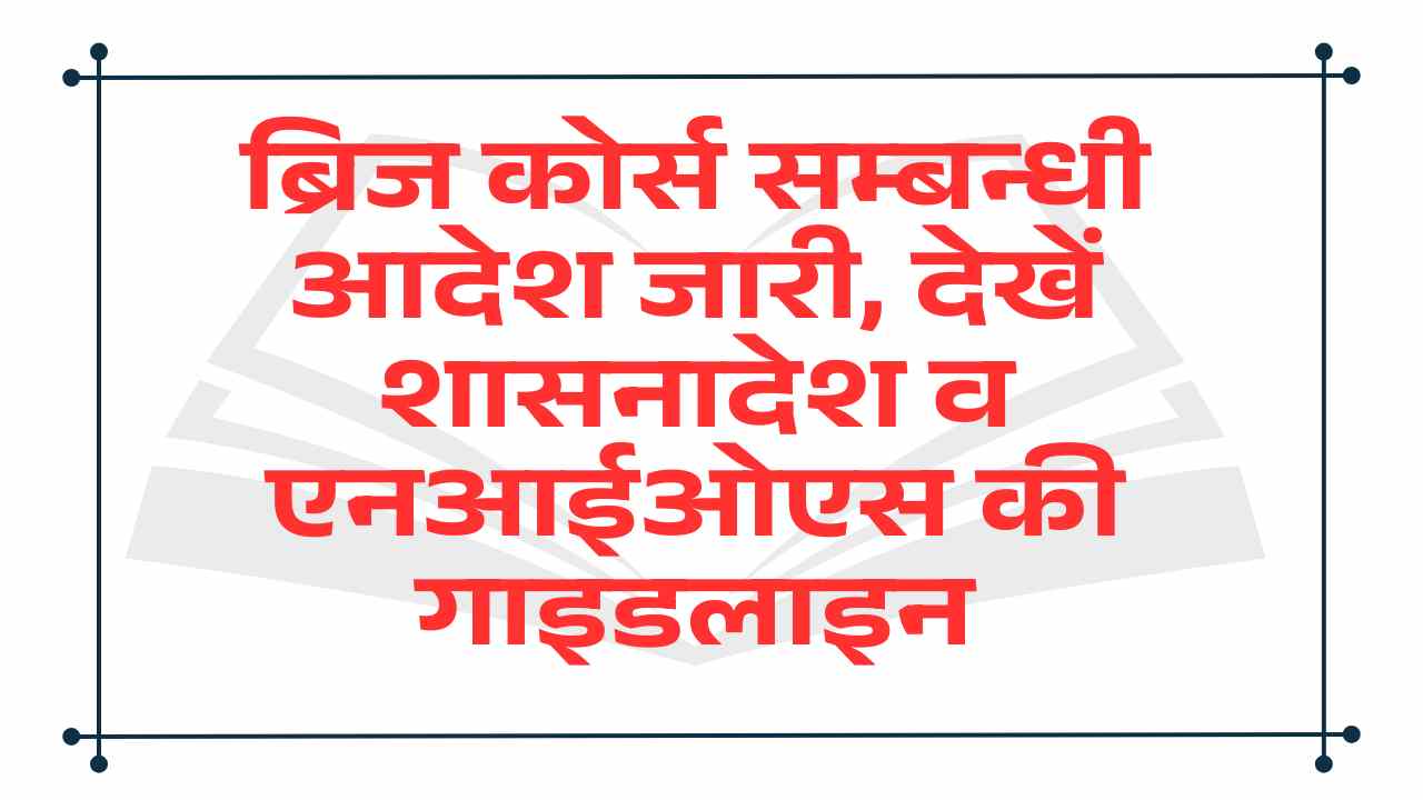 ब्रिज कोर्स सम्बन्धी आदेश जारी, देखें शासनादेश व एनआईओएस की गाइडलाइन