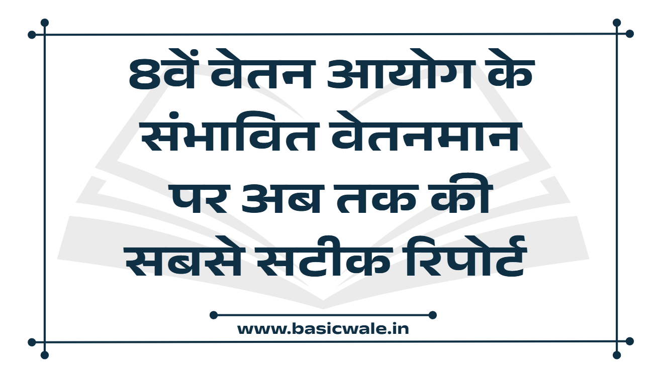 8वें वेतन आयोग के संभावित वेतनमान पर अब तक की सबसे सटीक रिपोर्ट