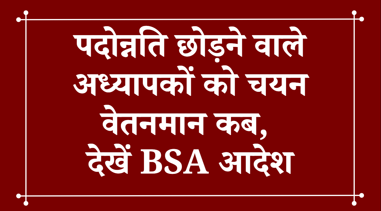 पदोन्नति छोड़ने वाले अध्यापकों को चयन वेतनमान कब, देखें BSA आदेश